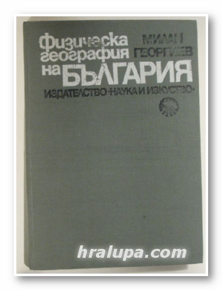 ФИЗИЧЕСКА ГЕОГРАФИЯ НА БЪЛГАРИЯ, МИЛАН ГЕОРГИЕВ, София 1985 г.